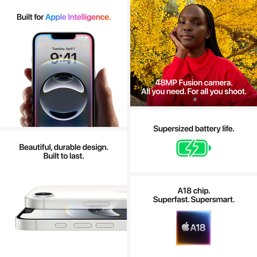 Built for Apple Intelligence. 48MP Fusion camera. All you need. For all you shoot. Beautiful, durable design. Built to last. Supersized battery life. A18 chip. Superfast. Supersmart. A18
