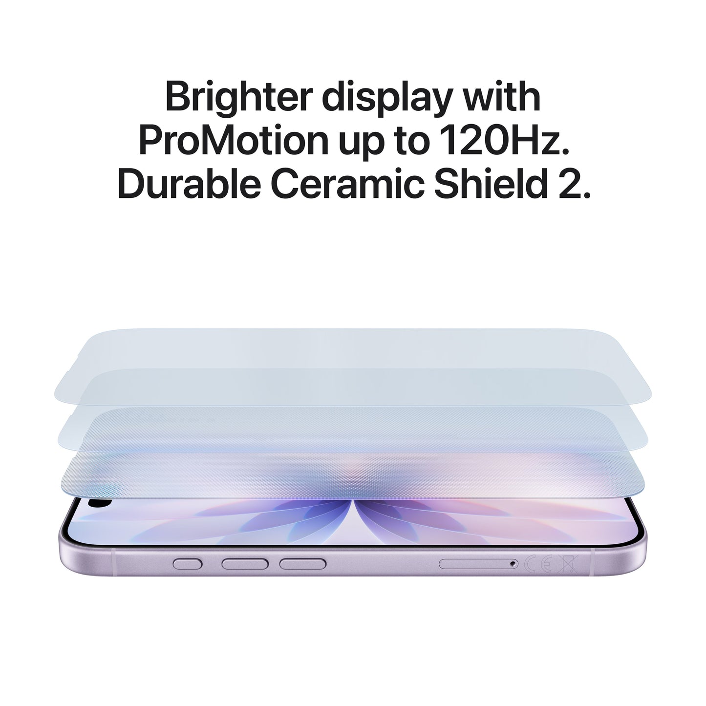 Brighter display with ProMotion up to 120Hz. Durable Ceramic Shield 2.
