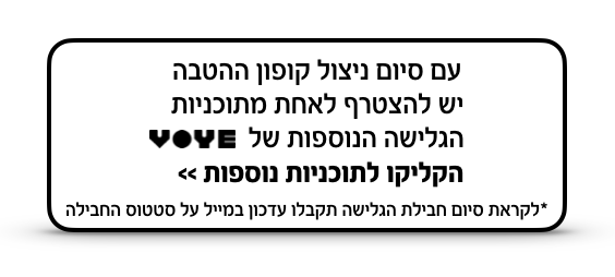 עם סיום ניצול קופון ההטבה יש להצטרף לאח מתוכניו הגלישה הנוספו של Voye הקליקו לתוכניות נוספות. * לקראת סיום חבילת הגלישה תקבלו עדכון במייל על סטטוס החבילה.