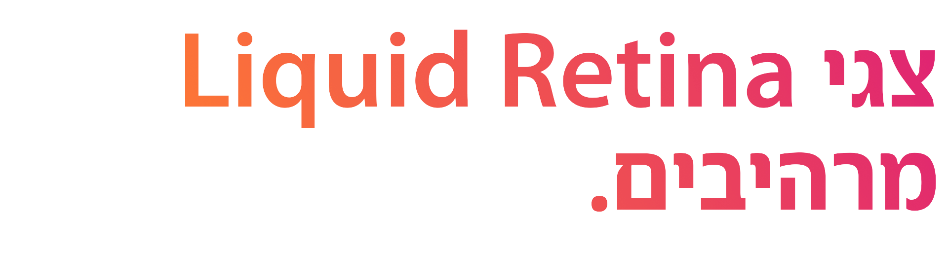 צגי Liquid Retina מרהיבים.