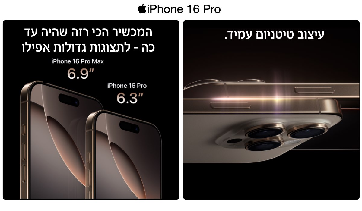 iPhone 16 Pro. עיצוב טיטניום עמיד. המכשיר הכי רזה שהיה עד כה - לתצוגות גדולות אפילו. iPhone 16 Pro Max 6.9". iPhone 16 Pro 6.3". 